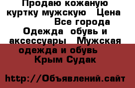 Продаю кожаную куртку мужскую › Цена ­ 10 000 - Все города Одежда, обувь и аксессуары » Мужская одежда и обувь   . Крым,Судак